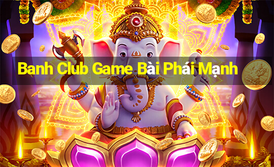 Banh Club Game Bài Phái Mạnh