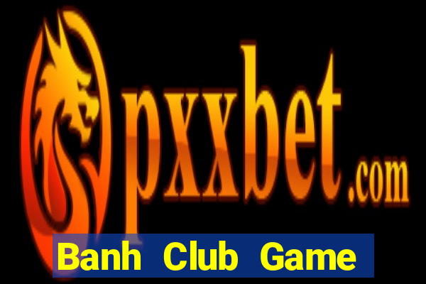 Banh Club Game Bài Phái Mạnh