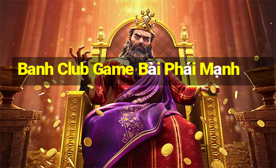 Banh Club Game Bài Phái Mạnh