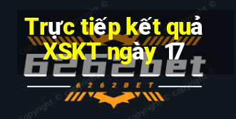 Trực tiếp kết quả XSKT ngày 17