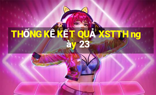 THỐNG KÊ KẾT QUẢ XSTTH ngày 23