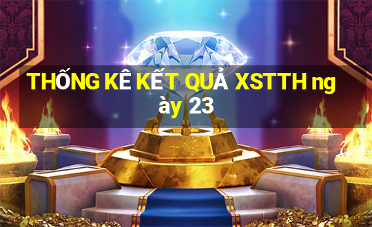 THỐNG KÊ KẾT QUẢ XSTTH ngày 23