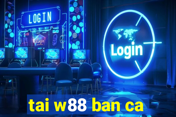 tai w88 ban ca