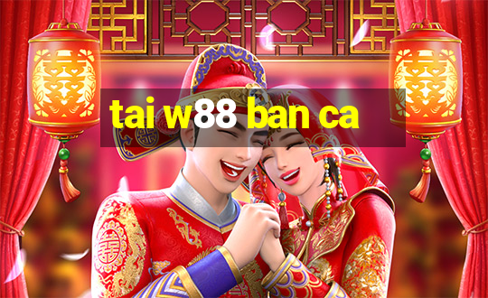 tai w88 ban ca