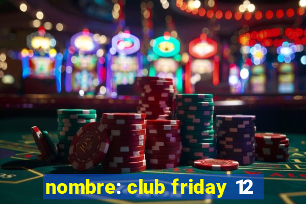 nombre: club friday 12