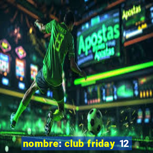 nombre: club friday 12