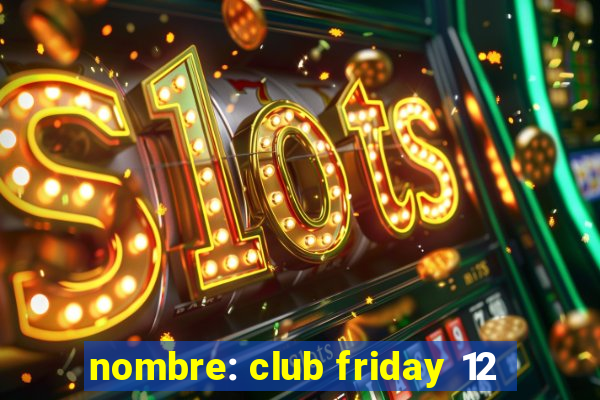 nombre: club friday 12