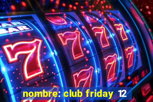 nombre: club friday 12