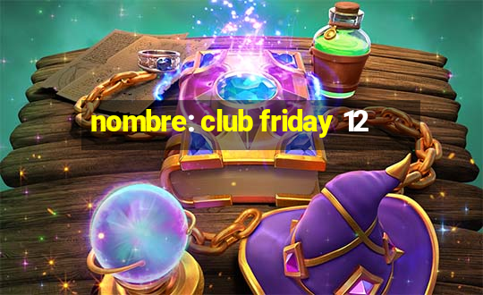 nombre: club friday 12