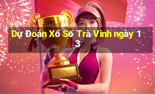 Dự Đoán Xổ Số Trà Vinh ngày 13