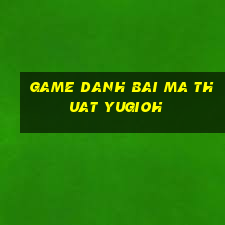 game danh bai ma thuat yugioh