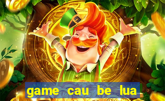 game cau be lua va co be nuoc