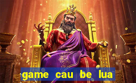 game cau be lua va co be nuoc