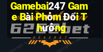 Gamebai247 Game Bài Phỏm Đổi Thưởng