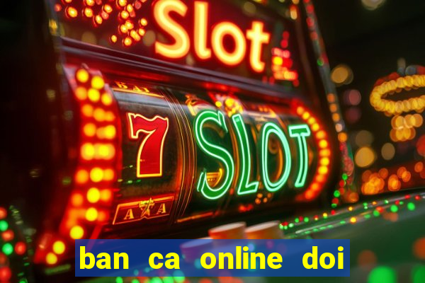 ban ca online doi thuong 2018