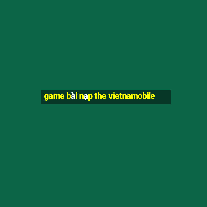 game bài nạp the vietnamobile