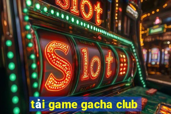 tải game gacha club