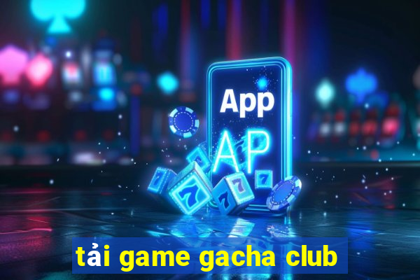 tải game gacha club