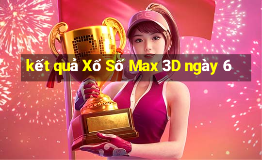 kết quả Xổ Số Max 3D ngày 6