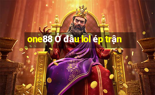 one88 Ở đâu lol ép trận