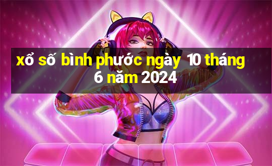 xổ số bình phước ngày 10 tháng 6 năm 2024