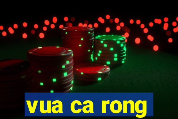 vua ca rong