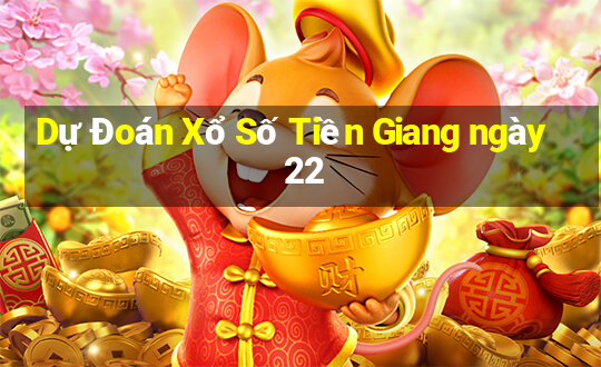 Dự Đoán Xổ Số Tiền Giang ngày 22