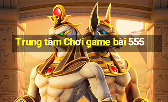 Trung tâm Chơi game bài 555