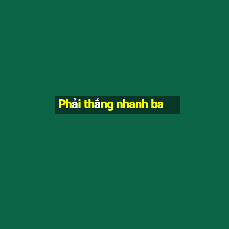 Phải thắng nhanh ba