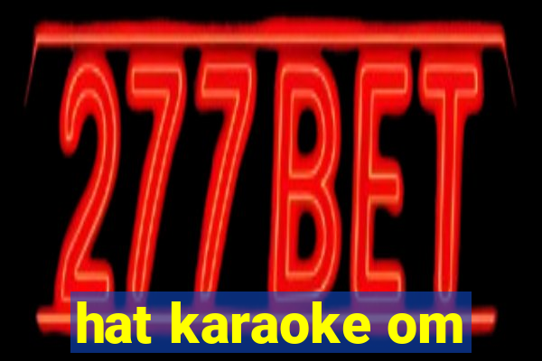 hat karaoke om