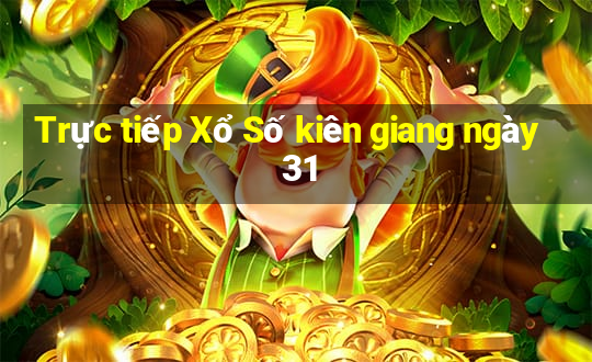 Trực tiếp Xổ Số kiên giang ngày 31