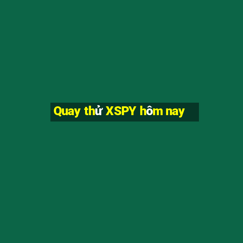 Quay thử XSPY hôm nay