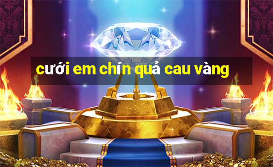 cưới em chín quả cau vàng