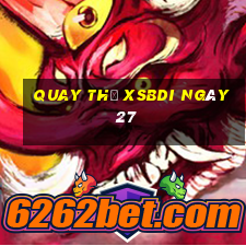 Quay thử XSBDI ngày 27