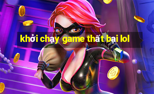 khởi chạy game thất bại lol