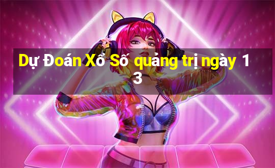 Dự Đoán Xổ Số quảng trị ngày 13