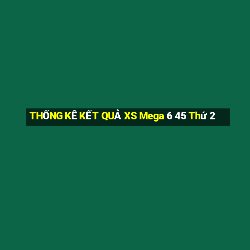 THỐNG KÊ KẾT QUẢ XS Mega 6 45 Thứ 2