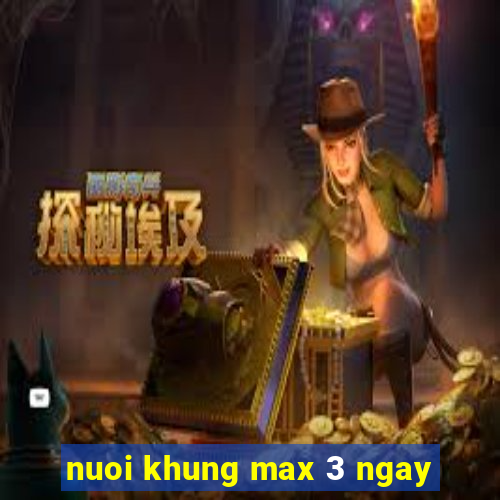 nuoi khung max 3 ngay