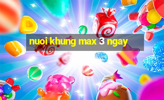 nuoi khung max 3 ngay