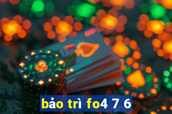 bảo trì fo4 7 6