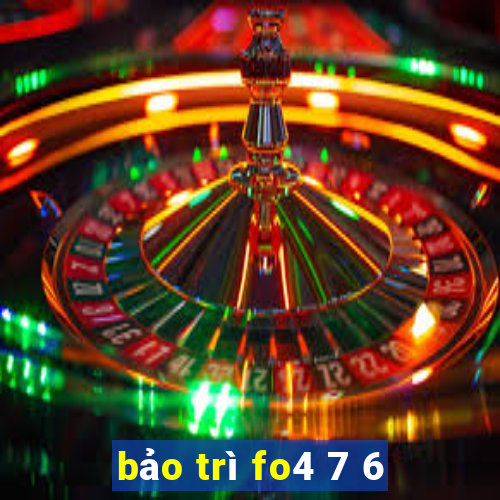 bảo trì fo4 7 6