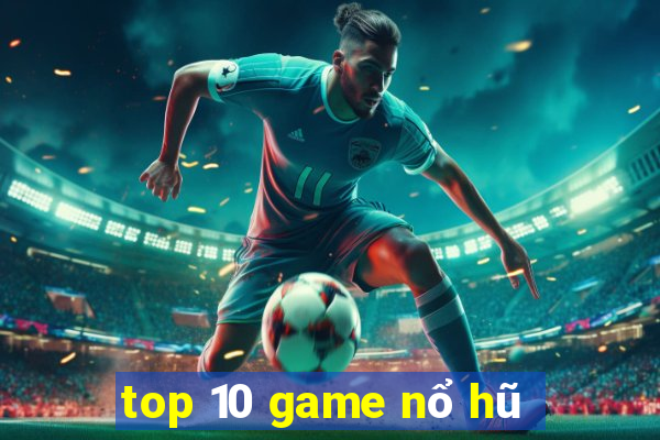 top 10 game nổ hũ