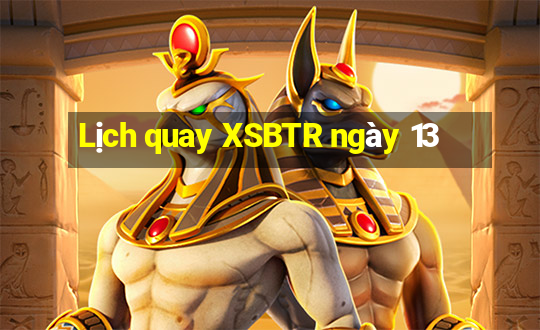 Lịch quay XSBTR ngày 13