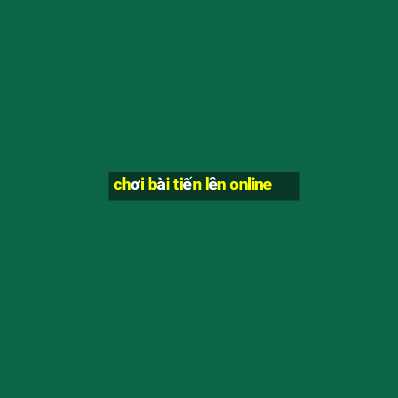 chơi bài tiến lên online