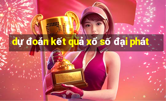 dự đoán kết quả xổ số đại phát