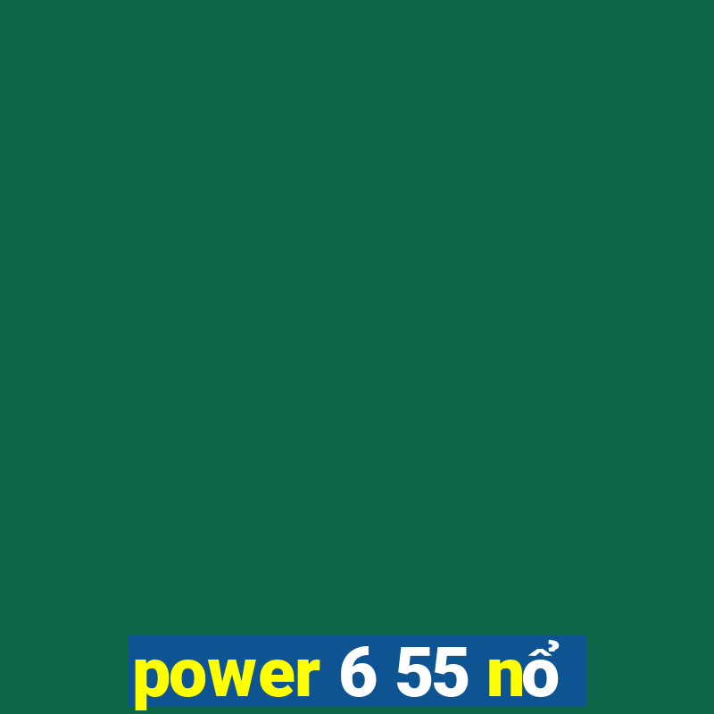 power 6 55 nổ