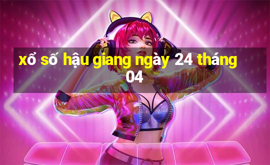 xổ số hậu giang ngày 24 tháng 04