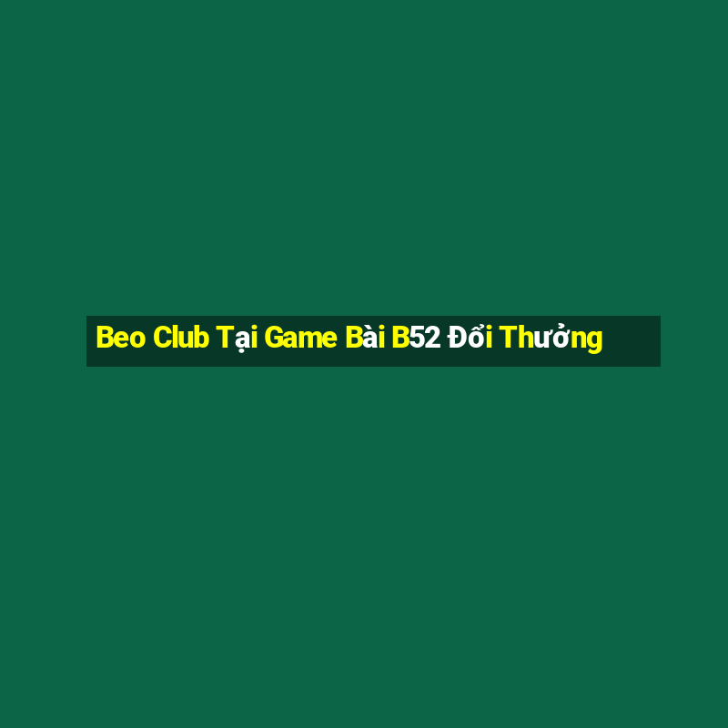 Beo Club Tại Game Bài B52 Đổi Thưởng