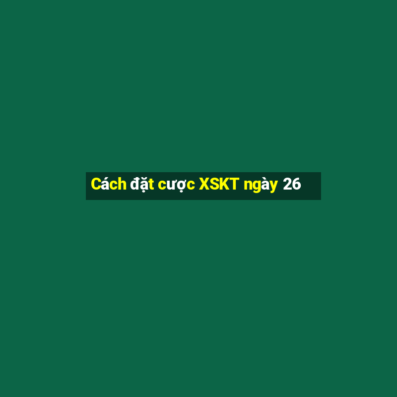 Cách đặt cược XSKT ngày 26