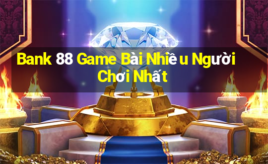 Bank 88 Game Bài Nhiều Người Chơi Nhất